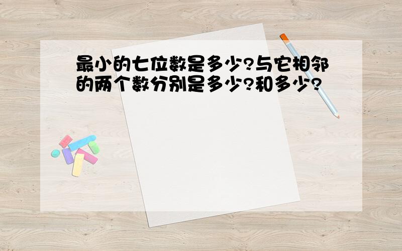 最小的七位数是多少?与它相邻的两个数分别是多少?和多少?