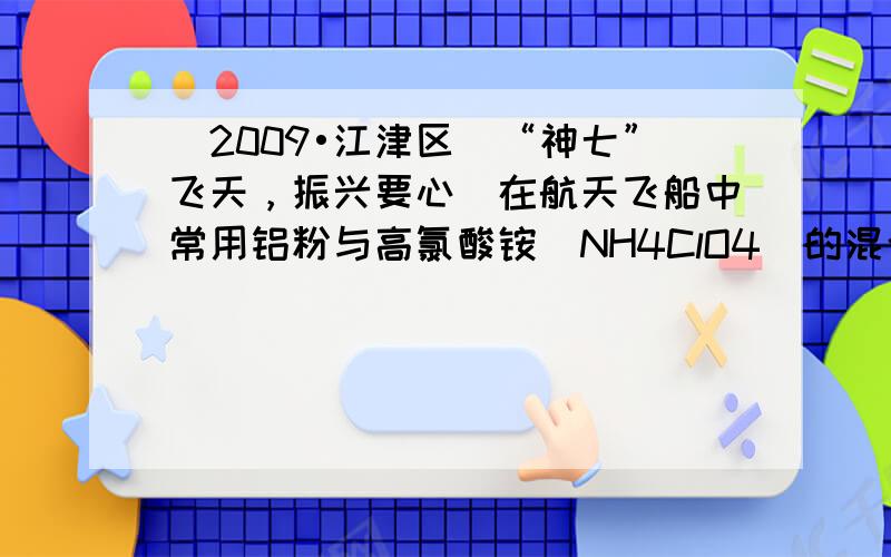 （2009•江津区）“神七”飞天，振兴要心．在航天飞船中常用铝粉与高氯酸铵（NH4ClO4）的混合物为固体燃料，高氯酸铵