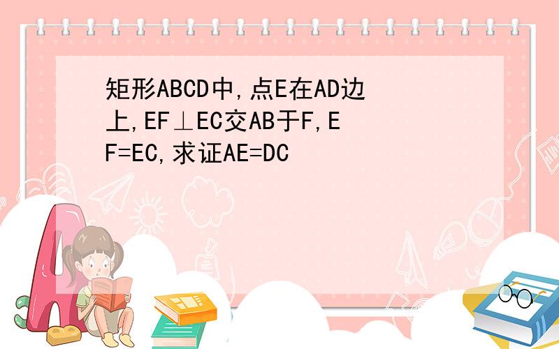 矩形ABCD中,点E在AD边上,EF⊥EC交AB于F,EF=EC,求证AE=DC