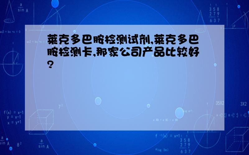 莱克多巴胺检测试剂,莱克多巴胺检测卡,那家公司产品比较好?