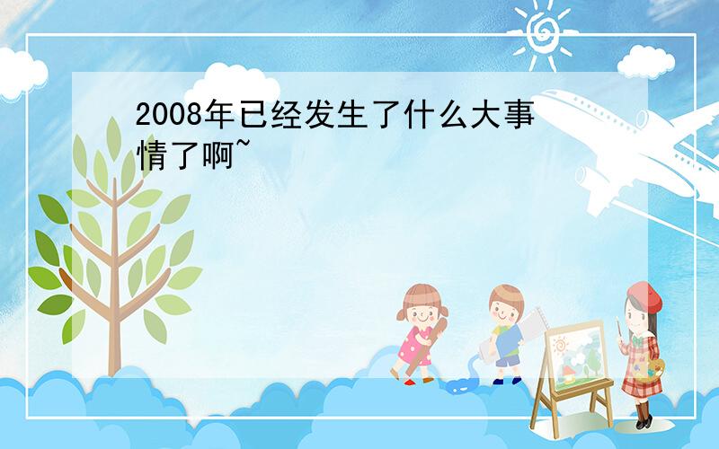 2008年已经发生了什么大事情了啊~