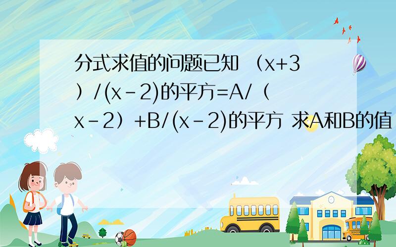 分式求值的问题已知 （x+3）/(x-2)的平方=A/（x-2）+B/(x-2)的平方 求A和B的值