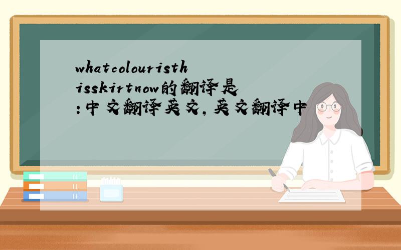 whatcolouristhisskirtnow的翻译是:中文翻译英文,英文翻译中