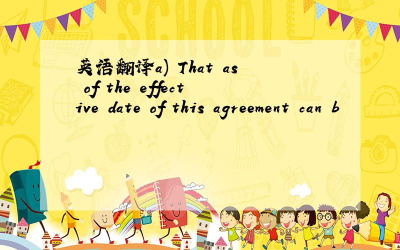 英语翻译a) That as of the effective date of this agreement can b