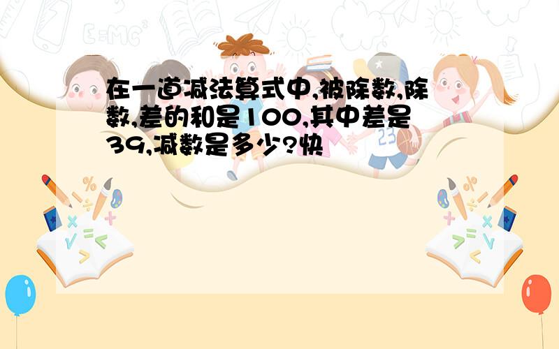 在一道减法算式中,被除数,除数,差的和是100,其中差是39,减数是多少?快