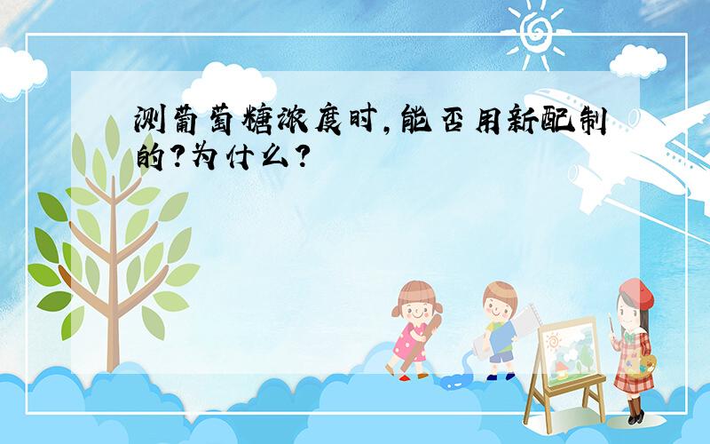 测葡萄糖浓度时,能否用新配制的?为什么?