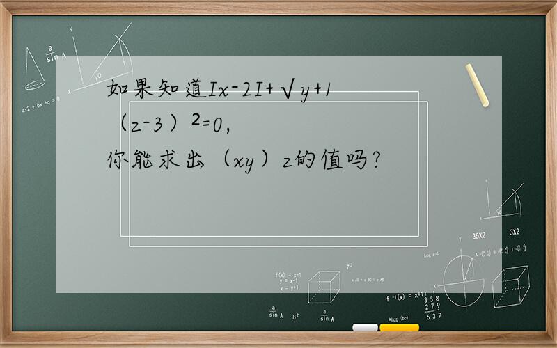 如果知道Ix-2I+√y+1（z-3）²=0,你能求出（xy）z的值吗?