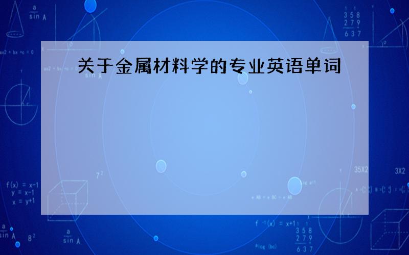 关于金属材料学的专业英语单词