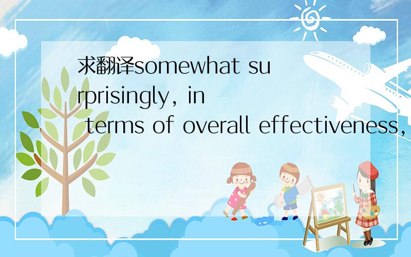 求翻译somewhat surprisingly, in terms of overall effectiveness,