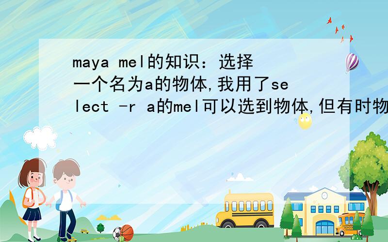 maya mel的知识：选择一个名为a的物体,我用了select -r a的mel可以选到物体,但有时物体是代理进来的