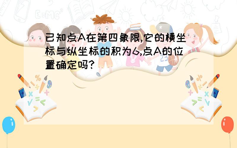 已知点A在第四象限,它的横坐标与纵坐标的积为6,点A的位置确定吗?