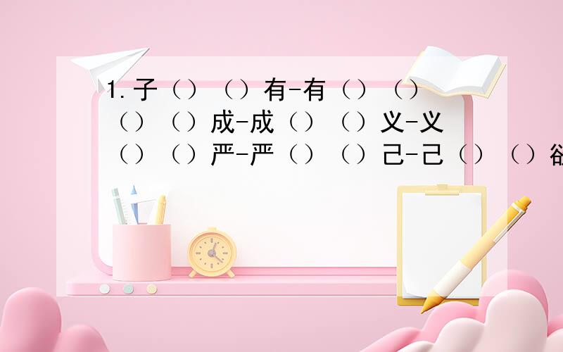 1.子（）（）有-有（）（）（）（）成-成（）（）义-义（）（）严-严（）（）己-己（）（）欲-欲（）（）彰