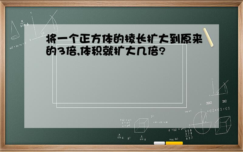 将一个正方体的棱长扩大到原来的3倍,体积就扩大几倍?