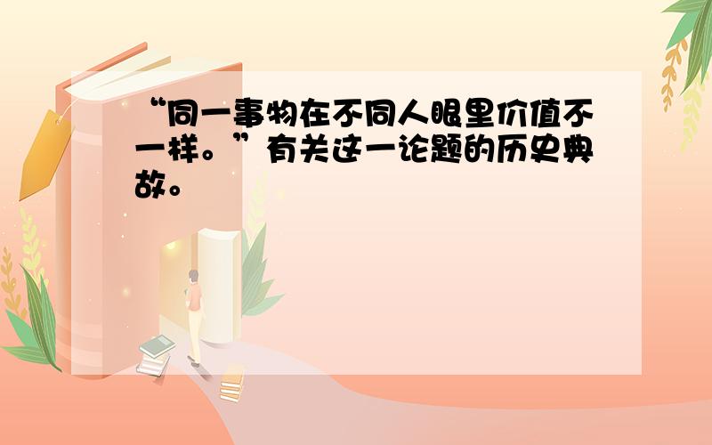 “同一事物在不同人眼里价值不一样。”有关这一论题的历史典故。