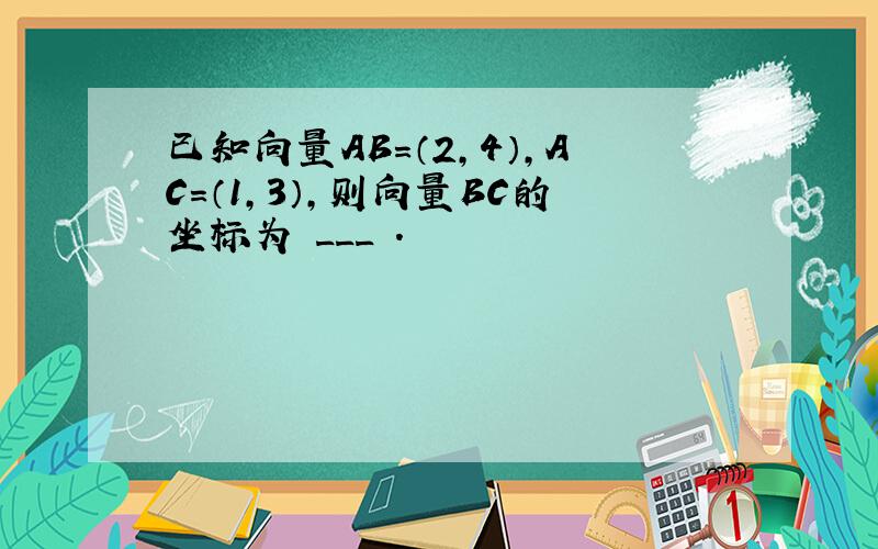 已知向量AB=（2，4），AC=（1，3），则向量BC的坐标为 ___ ．