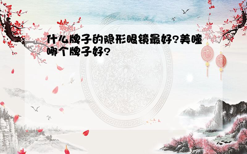 什么牌子的隐形眼镜最好?美瞳哪个牌子好?