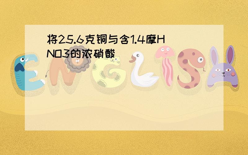 将25.6克铜与含1.4摩HNO3的浓硝酸