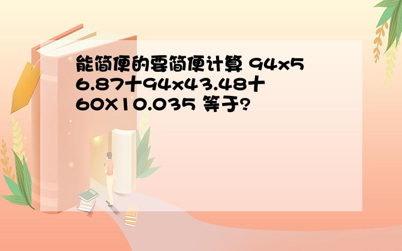 能简便的要简便计算 94x56.87十94x43.48十60X10.035 等于?