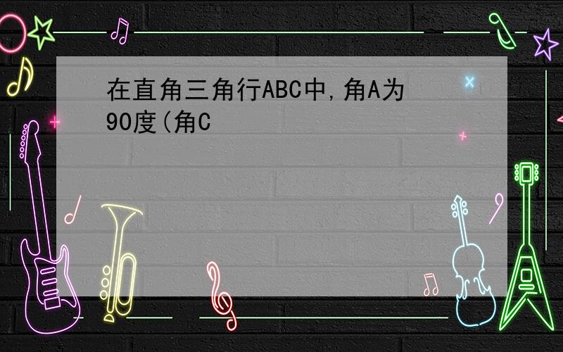 在直角三角行ABC中,角A为90度(角C