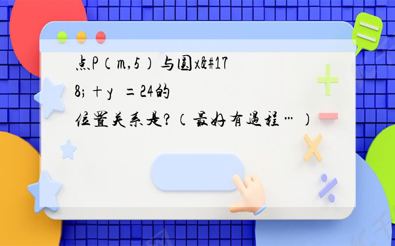 点P（m,5）与圆x²+y²=24的位置关系是?（最好有过程…）