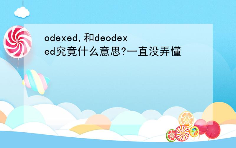 odexed,和deodexed究竟什么意思?一直没弄懂