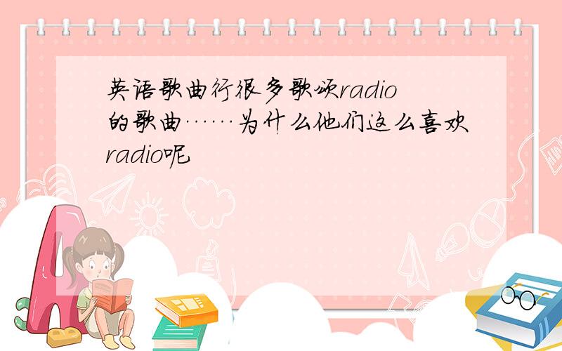 英语歌曲行很多歌颂radio的歌曲……为什么他们这么喜欢radio呢