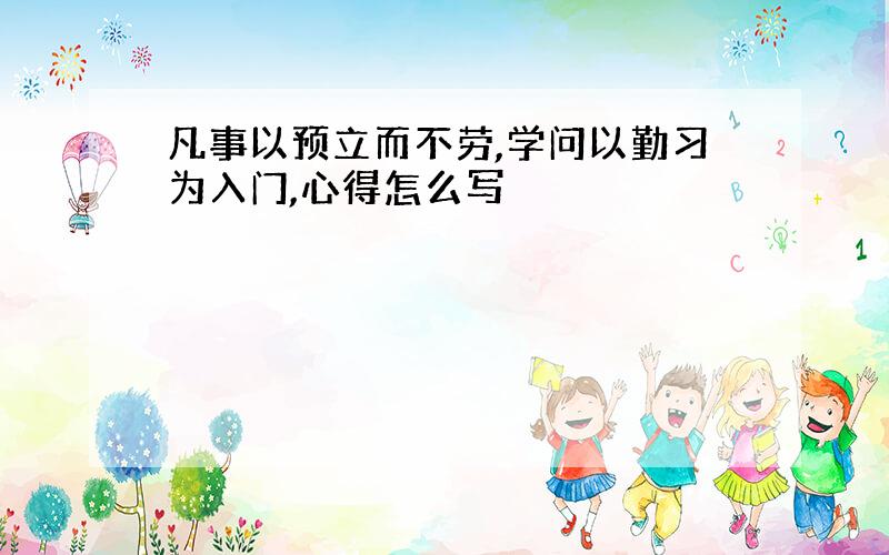 凡事以预立而不劳,学问以勤习为入门,心得怎么写