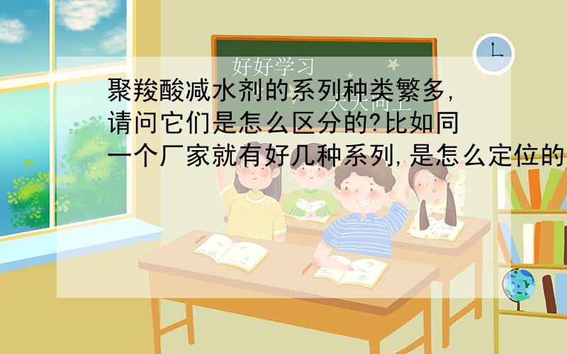 聚羧酸减水剂的系列种类繁多,请问它们是怎么区分的?比如同一个厂家就有好几种系列,是怎么定位的?