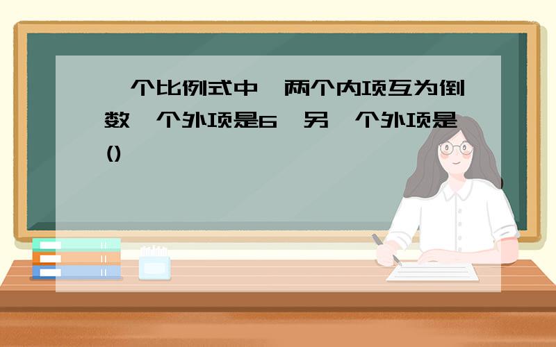 一个比例式中,两个内项互为倒数一个外项是6,另一个外项是()