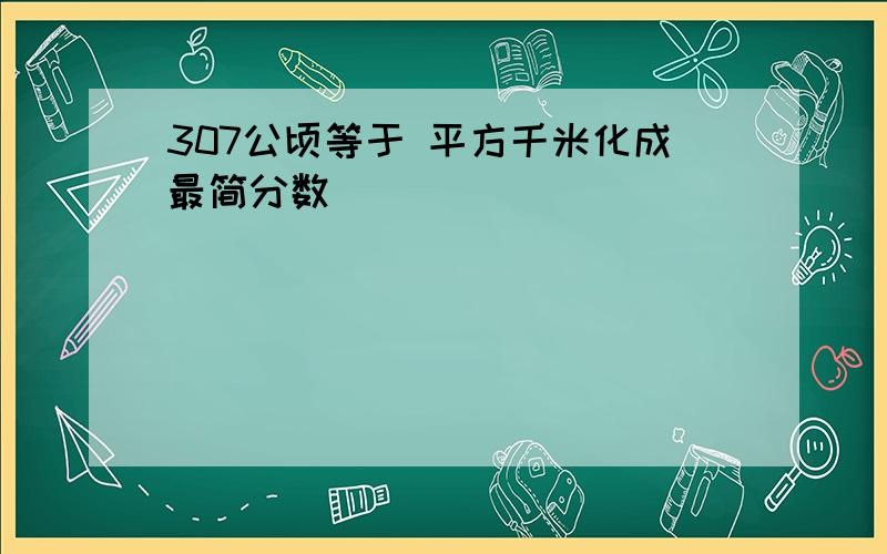 307公顷等于 平方千米化成最简分数