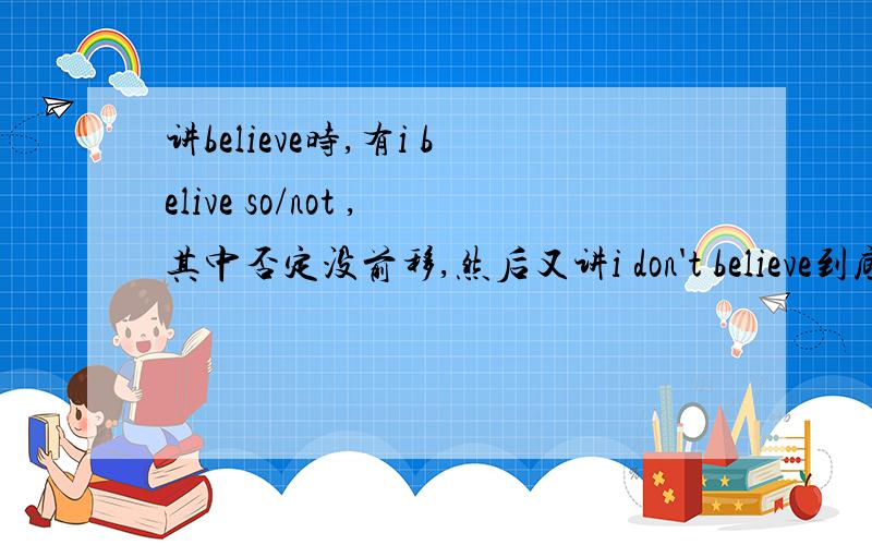 讲believe时,有i belive so/not ,其中否定没前移,然后又讲i don't believe到底否定他