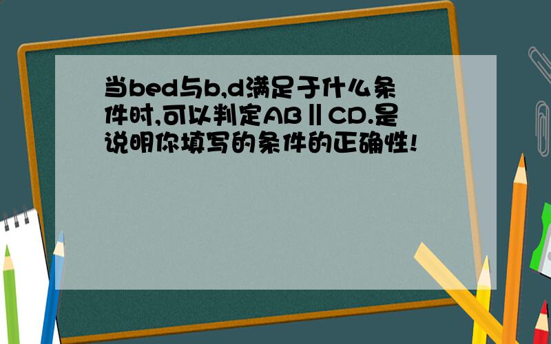 当bed与b,d满足于什么条件时,可以判定AB‖CD.是说明你填写的条件的正确性!