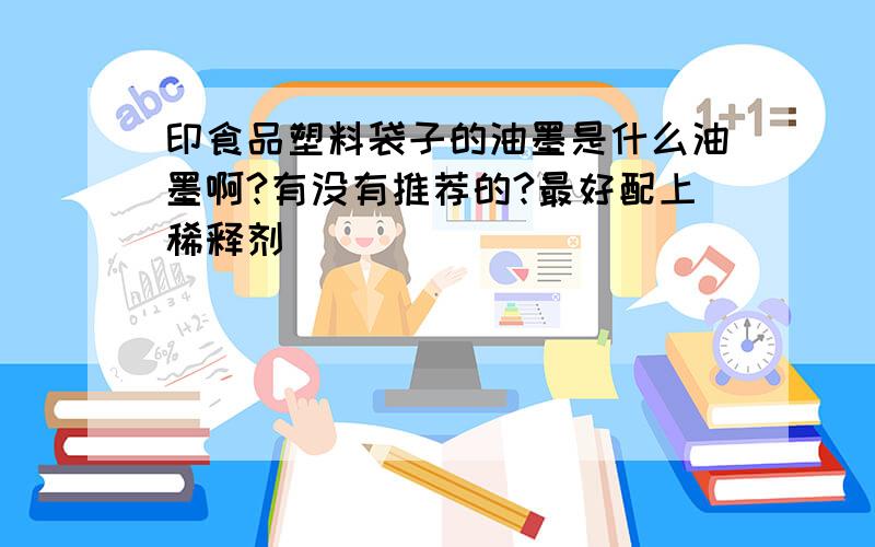 印食品塑料袋子的油墨是什么油墨啊?有没有推荐的?最好配上稀释剂