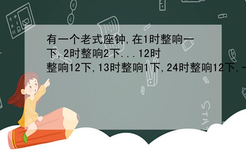 有一个老式座钟,在1时整响一下,2时整响2下...12时整响12下,13时整响1下,24时整响12下,一昼夜响多少下