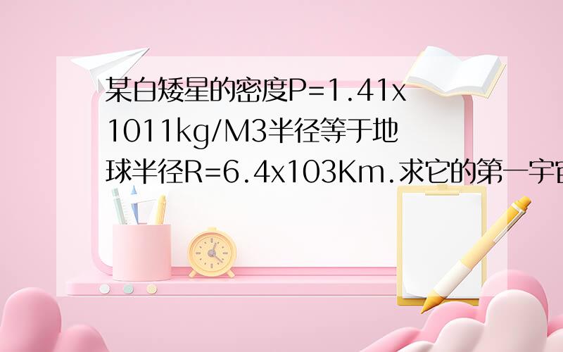 某白矮星的密度P=1.41x1011kg/M3半径等于地球半径R=6.4x103Km.求它的第一宇宙速度