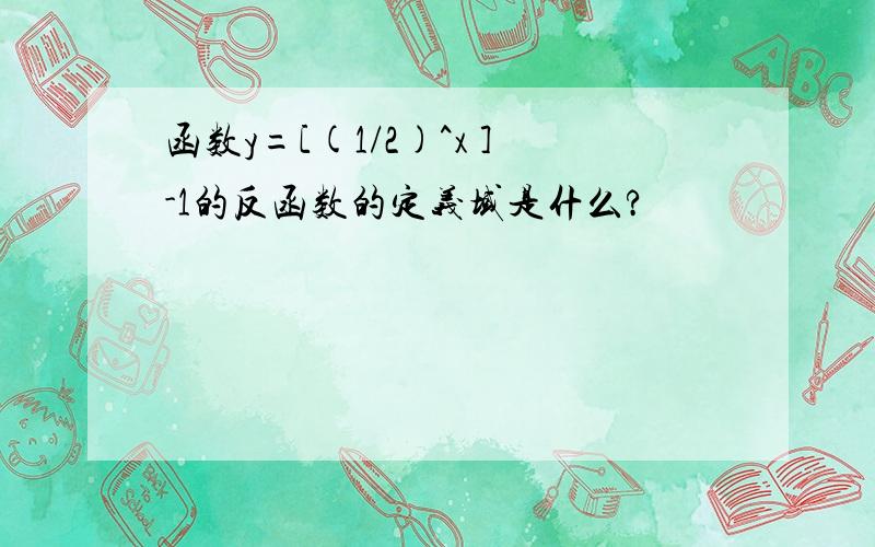 函数y=[(1/2)^x ]-1的反函数的定义域是什么?