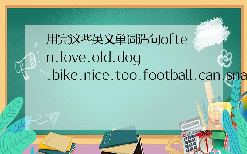 用完这些英文单词造句often.love.old.dog.bike.nice.too.football.can.snak