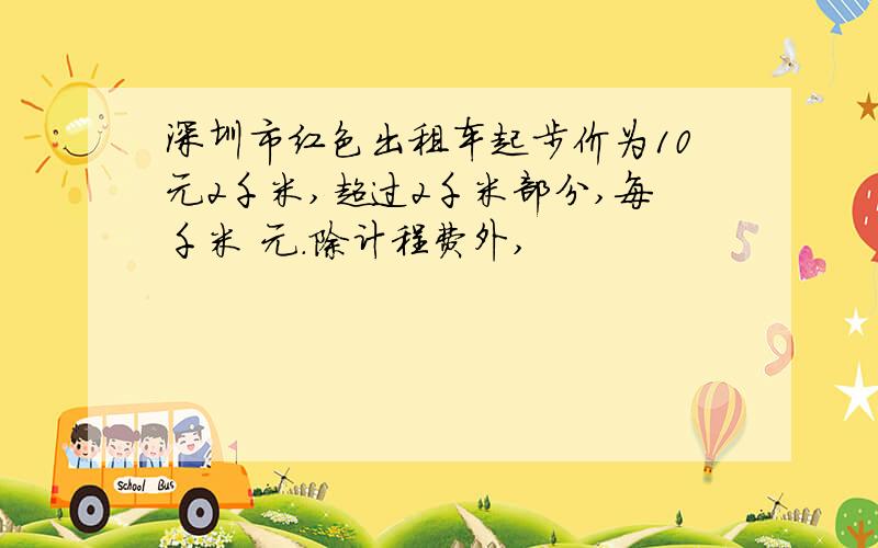 深圳市红色出租车起步价为10元2千米,超过2千米部分,每千米 元.除计程费外,