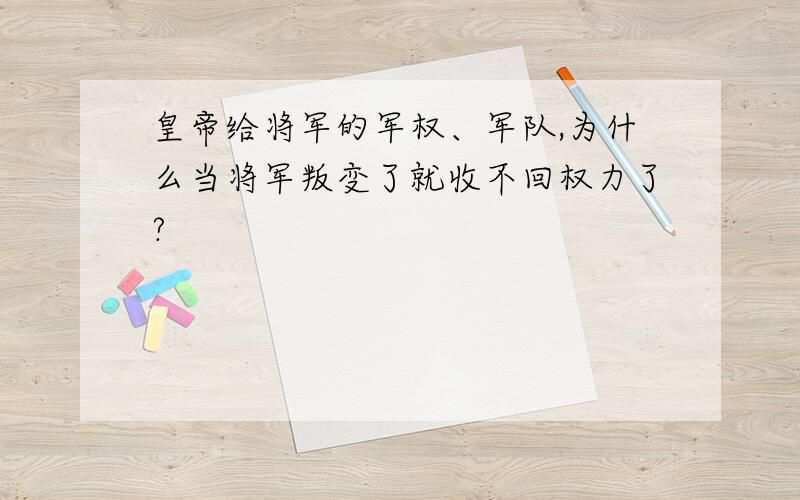 皇帝给将军的军权、军队,为什么当将军叛变了就收不回权力了?