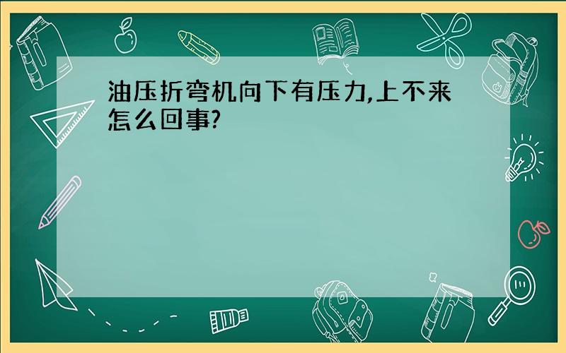 油压折弯机向下有压力,上不来怎么回事?