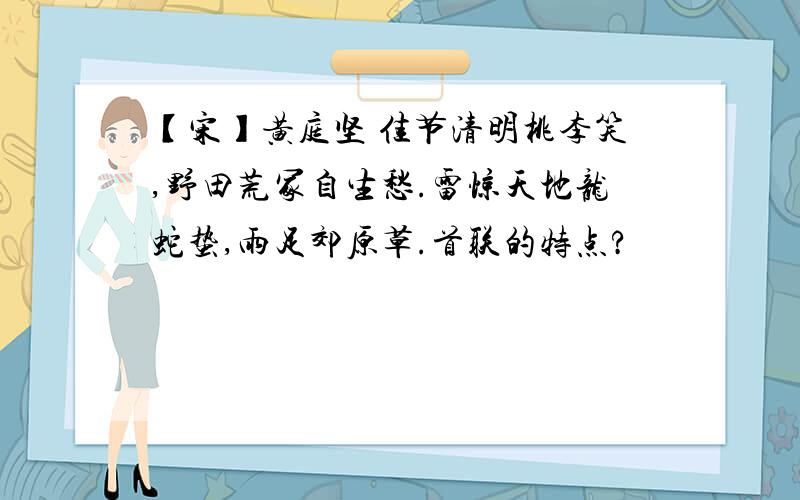 【宋】黄庭坚 佳节清明桃李笑,野田荒冢自生愁.雷惊天地龙蛇蛰,雨足郊原草.首联的特点?