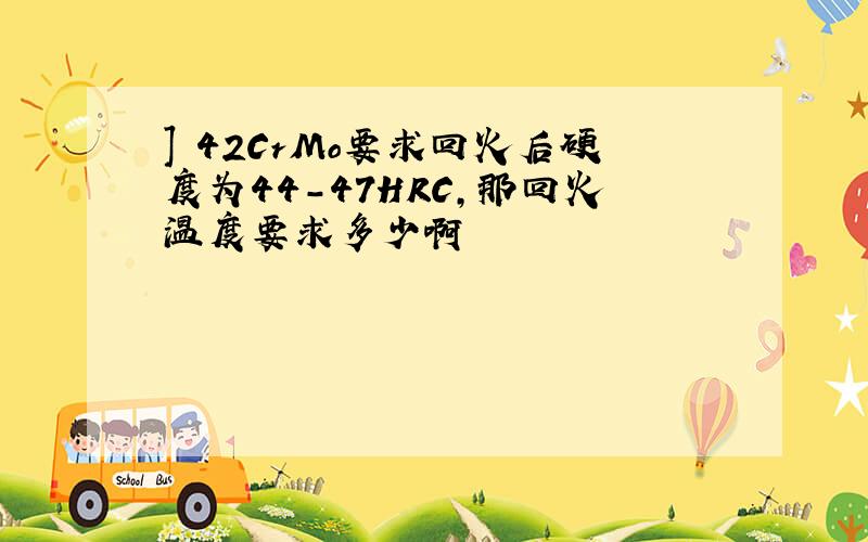 ] 42CrMo要求回火后硬度为44-47HRC,那回火温度要求多少啊