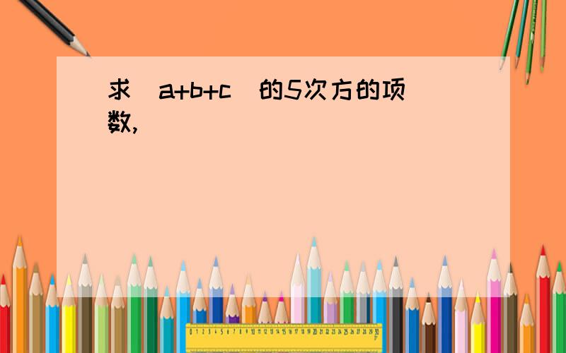 求(a+b+c)的5次方的项数,