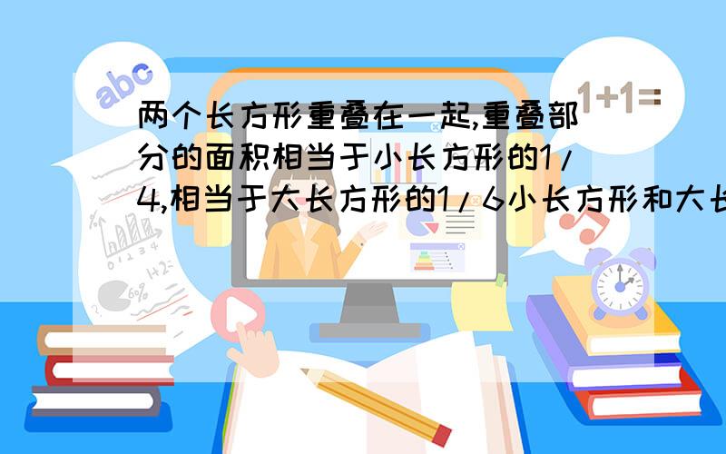 两个长方形重叠在一起,重叠部分的面积相当于小长方形的1/4,相当于大长方形的1/6小长方形和大长方形的比