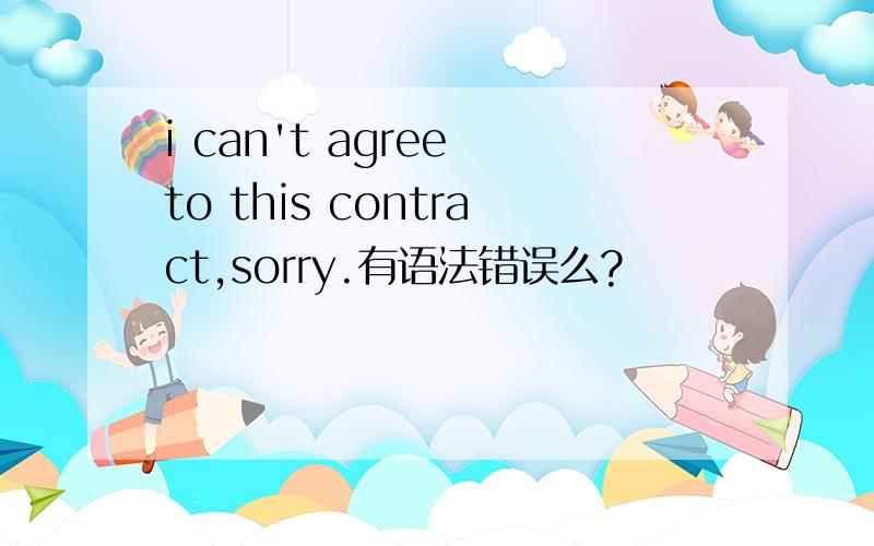 i can't agree to this contract,sorry.有语法错误么?