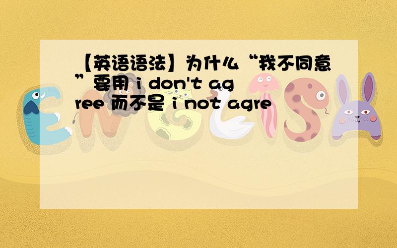 【英语语法】为什么“我不同意”要用 i don't agree 而不是 i not agre