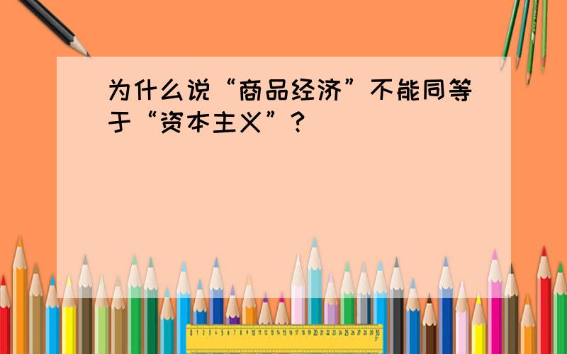 为什么说“商品经济”不能同等于“资本主义”?