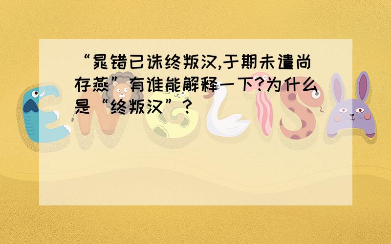 “晁错已诛终叛汉,于期未遣尚存燕”有谁能解释一下?为什么是“终叛汉”?