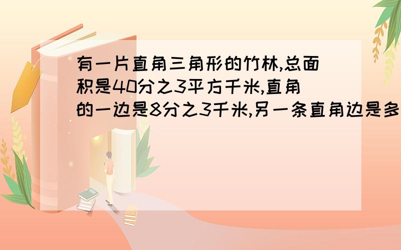 有一片直角三角形的竹林,总面积是40分之3平方千米,直角的一边是8分之3千米,另一条直角边是多少千米?