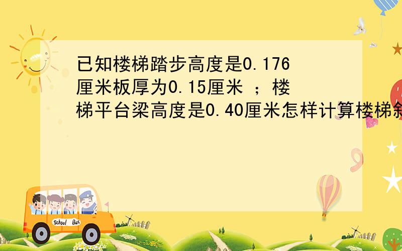 已知楼梯踏步高度是0.176厘米板厚为0.15厘米 ；楼梯平台梁高度是0.40厘米怎样计算楼梯斜跑两边墙板的高